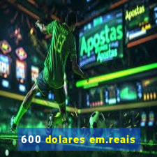 600 dolares em.reais